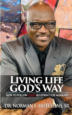Living Life God's Way: How To Follow God's Blueprint For Mankind by Hutchins, Norman E.