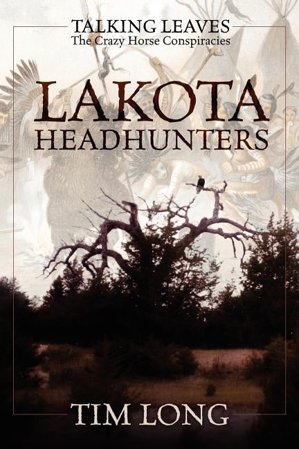 Lakota Headhunters: Talking Leaves: The Crazy Horse Conspiracies by Long, Tim