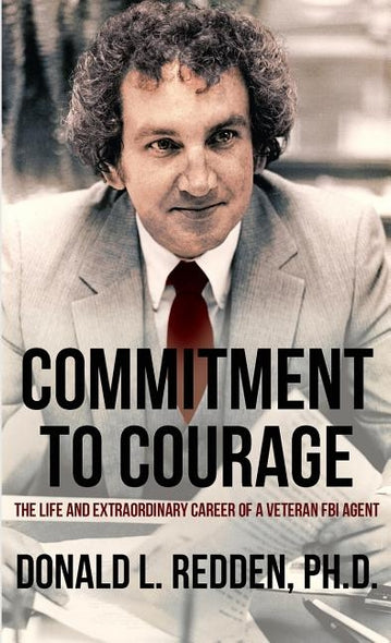 Commitment to Courage: The Life and Extraordinary Career of a Veteran FBI Agent by Redden, Donald L.