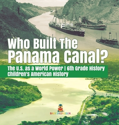 Who Built the The Panama Canal? - The U.S. as a World Power - 6th Grade History - Children's American History by Baby Professor