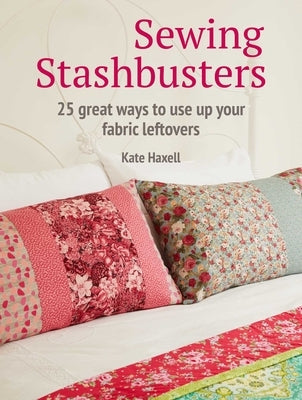 Sewing Stashbusters: 25 Great Ways to Use Up Your Fabric Leftovers by Haxell, Kate