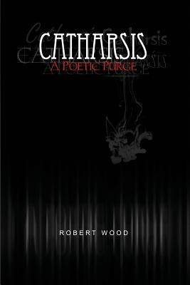 Catharsis: A Poetic Purge by Wood, Robert