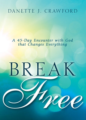 Break Free: A 45-Day Encounter with God That Changes Everything by Crawford, Danette Joy