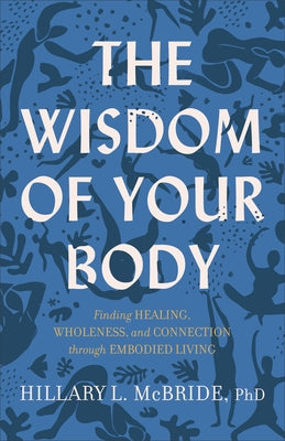 The Wisdom of Your Body: Finding Healing, Wholeness, and Connection Through Embodied Living by McBride, Hillary L.