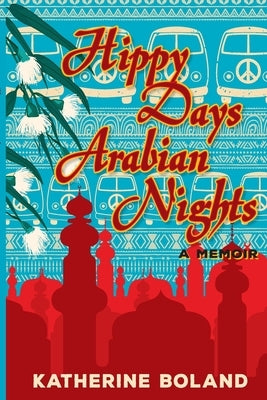 Hippy Days, Arabian Nights: From life in the bush to love on the Nile by Boland, Katherine