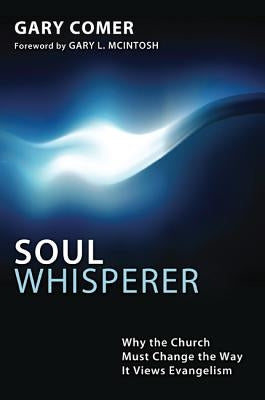 Soul Whisperer: Why the Church Must Change the Way It Views Evangelism by Comer, Gary