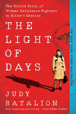 The Light of Days: The Untold Story of Women Resistance Fighters in Hitler's Ghettos by Batalion, Judy