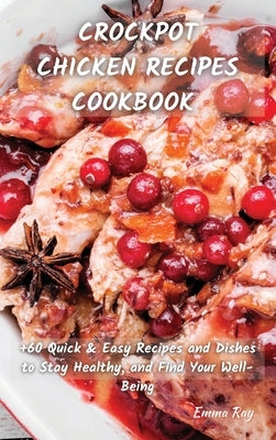 Crock Pot Chicken Recipes Cookbook: +60 Quick&Easy Recipes and Dishes to Stay Healthy, and Find Your Well-Being by Ray, Emma