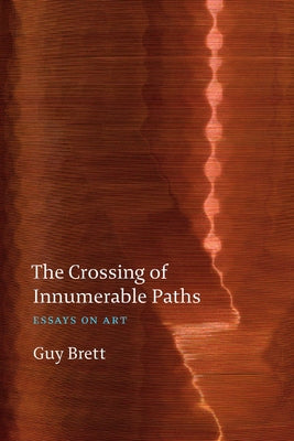 The Crossing of Innumerable Paths: Essays on Art by Brett, Guy