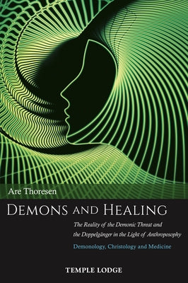 Demons and Healing: The Reality of the Demonic Threat and the Doppelgänger in the Light of Anthroposophy: Demonology, Christology and Medi by Are, Thoresen