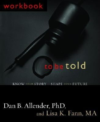 To Be Told: Know Your Story, Shape Your Future by Allender, Dan B.