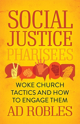 Social Justice Pharisees: Woke Church Tactics and How to Engage Them by Robles, Ad