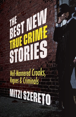 The Best New True Crime Stories: Well-Mannered Crooks, Rogues & Criminals by Szereto, Mitzi