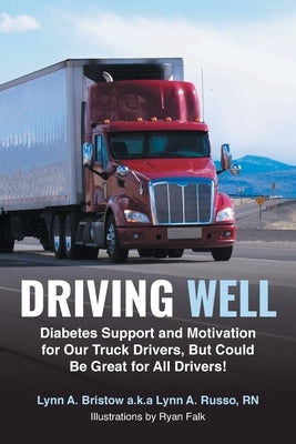 Driving Well: Diabetes Support and Motivation for Our Truck Drivers, But Could Be Great for All Drivers! by Bristow a. K. a. Lynn a. Russo, Lynn A.