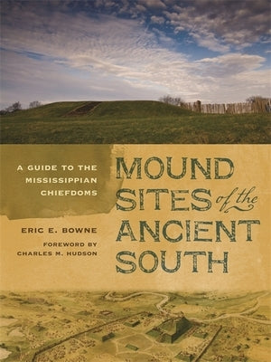Mound Sites of the Ancient South: A Guide to the Mississippian Chiefdoms by Bowne, Eric E.
