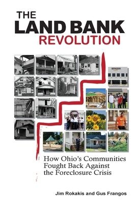 The Land Bank Revolution: How Ohio's Communities Fought Back Against the Foreclosure Crisis by Rokakis, Jim