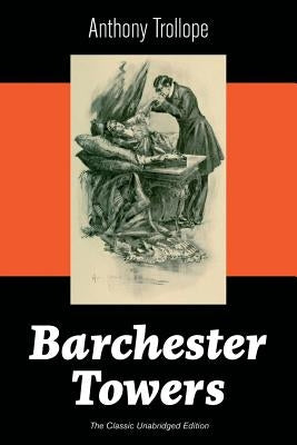 Barchester Towers (The Classic Unabridged Edition): Victorian Classic from the prolific English novelist, known for The Palliser Novels, The Prime Min by Trollope, Anthony