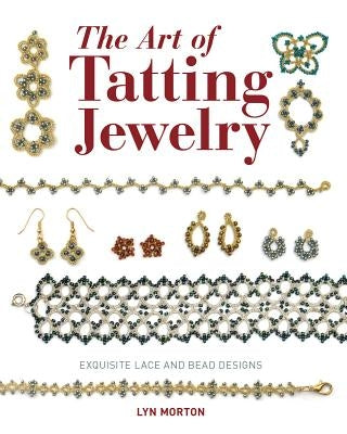 The Art of Tatting Jewelry: Exquisite Lace and Bead Designs by Morton, Lyn