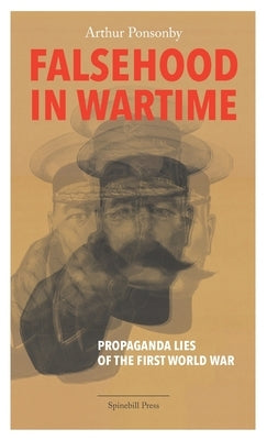 Falsehood in Wartime: Propaganda Lies of the First World War by Ponsonby, Arthur