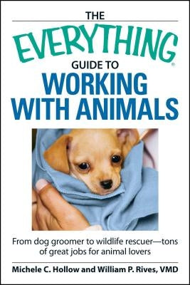 The Everything Guide to Working with Animals: From Dog Groomer to Wildlife Rescuer - Tons of Great Jobs for Animal Lovers by Hollow, Michele C.