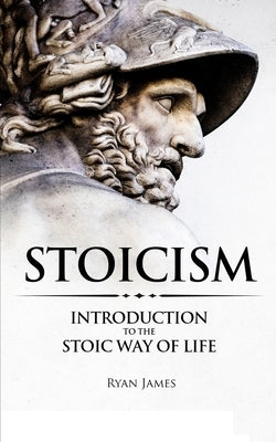 Stoicism: Introduction to The Stoic Way of Life (Stoicism Series) (Volume 1) by James, Ryan