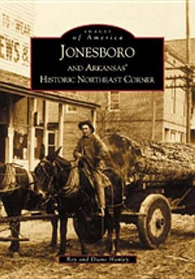 Jonesboro and Arkansas's Historic Northeast Corner by Hanley, Ray
