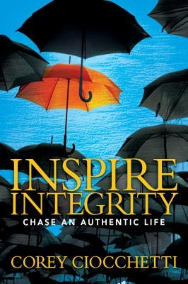 Inspire Integrity: Chasing an Authentic Life by Ciocchetti, Corey A.