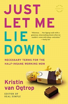 Just Let Me Lie Down: Necessary Terms for the Half-Insane Working Mom by Van Ogtrop, Kristin
