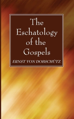 The Eschatology of the Gospels by Von Dobschütz, Ernst