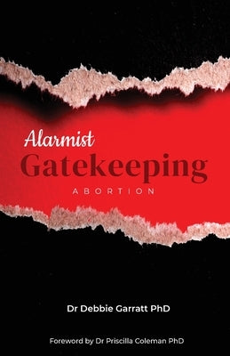 Alarmist Gatekeeping: Abortion by Garratt, Debbie