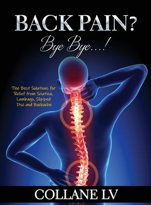 Back Pain? Bye Bye...!: The Best Solutions for Relief from Sciatica, Lumbago, Slipiped Disc and Backache by Collane LV