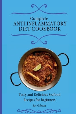 Complete Anti Inflammatory Diet Cookbook: Tasty and Delicious Seafood Recipes for Beginners by Gibson, Zac