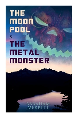 The Moon Pool & The Metal Monster: Science Fantasy Novels by Merritt, Abraham