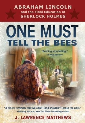One Must Tell the Bees: Abraham Lincoln and the Final Education of Sherlock Holmes by Matthews, J. Lawrence