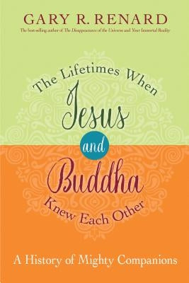 The Lifetimes When Jesus and Buddha Knew Each Other: A History of Mighty Companions by Renard, Gary R.