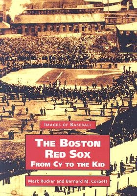 The Boston Red Sox, from Cy to the Kid by Rucker, Mark