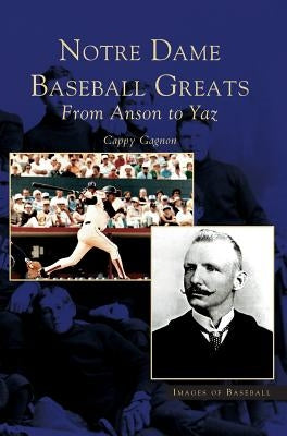 Notre Dame Baseball Greats: From Anson to Yaz by Gagnon, Cappy