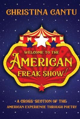 Welcome to the American Freak Show!: A Cross-Section of the American Experience Through Poetry by Cantu, Christina