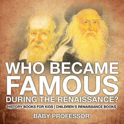 Who Became Famous during the Renaissance? History Books for Kids - Children's Renaissance Books by Baby Professor