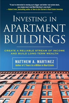 Investing in Apartment Buildings: Create a Reliable Stream of Income and Build Long-Term Wealth by Martinez, Matthew A.