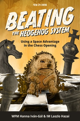Beating the Hedgehog System: Using a Space Advantage in the Chess Opening by Ivan-Gal, Hanna