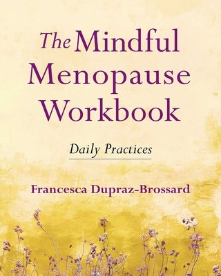 The Mindful Menopause Workbook: Daily Practices by Dupraz-Brossard, Francesca