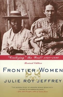 Frontier Women: Civilizing the West? 1840-1880 by Jeffrey, Julie Roy