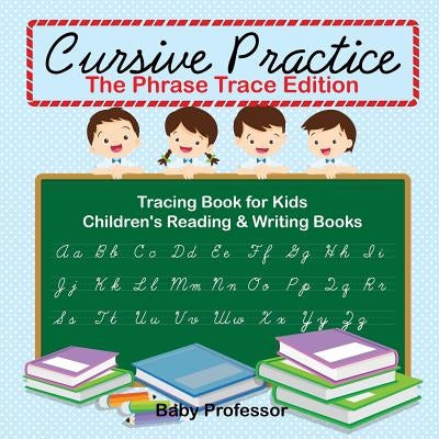 Cursive Practice: The Phrase Trace Edition: Tracing Book for Kids - Children's Reading & Writing Books by Baby Professor