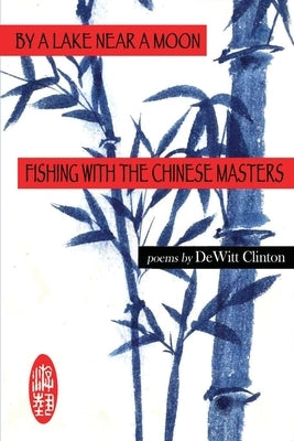 By a Lake Near a Moon: Fishing with the Chinese Masters by Clinton, DeWitt