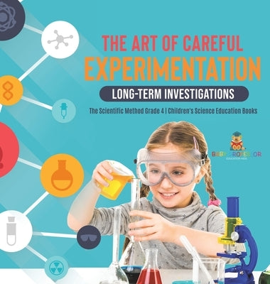 The Art of Careful Experimentation: Long-Term Investigations - The Scientific Method Grade 4 - Children's Science Education Books by Baby Professor