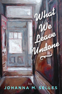 What We Leave Undone by Selles, Johanna M.