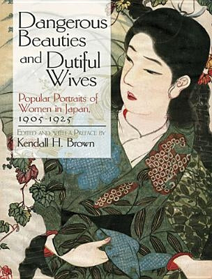 Dangerous Beauties and Dutiful Wives: Popular Portraits of Women in Japan, 1905-1925 by Brown, Kendall