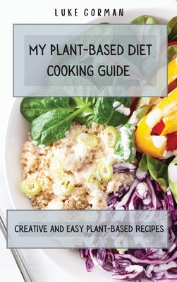 My Plant-Based Diet Cooking Guide: A Vegetarian Approach to a Healthy Life Enhancing your Metabolism by Gorman, Luke