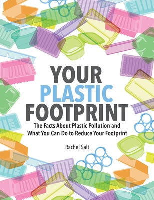 Your Plastic Footprint: The Facts about Plastic Pollution and What You Can Do to Reduce Your Footprint by Salt, Rachel